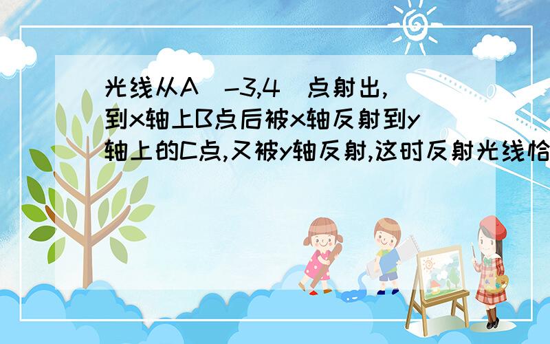 光线从A（-3,4）点射出,到x轴上B点后被x轴反射到y轴上的C点,又被y轴反射,这时反射光线恰好过点D（-1,6）,则BC的方程为