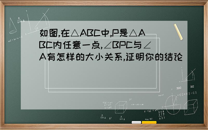 如图,在△ABC中,P是△ABC内任意一点,∠BPC与∠A有怎样的大小关系,证明你的结论
