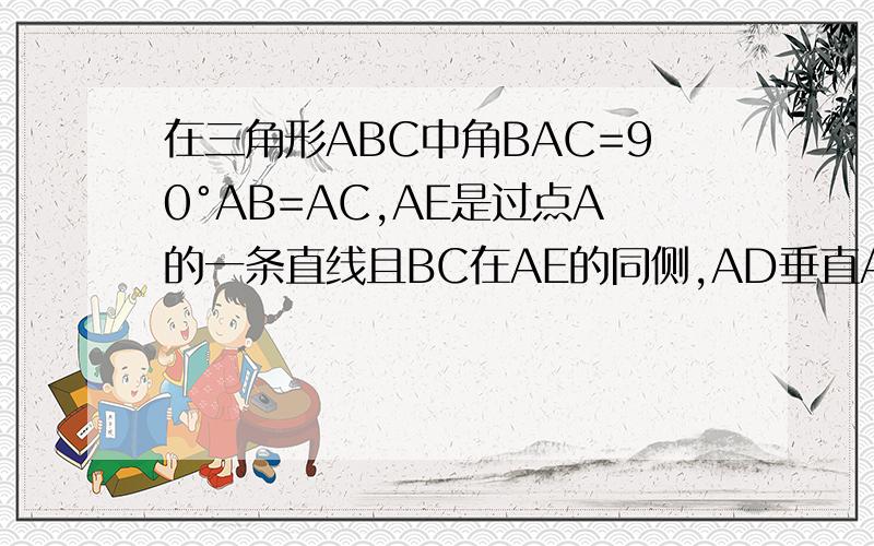 在三角形ABC中角BAC=90°AB=AC,AE是过点A的一条直线且BC在AE的同侧,AD垂直AE于点D,CE垂直AE于点E证明BD=DE-CE