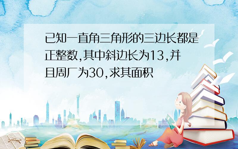 已知一直角三角形的三边长都是正整数,其中斜边长为13,并且周厂为30,求其面积