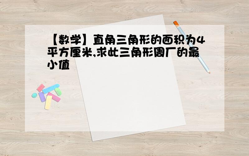 【数学】直角三角形的面积为4平方厘米,求此三角形周厂的最小值