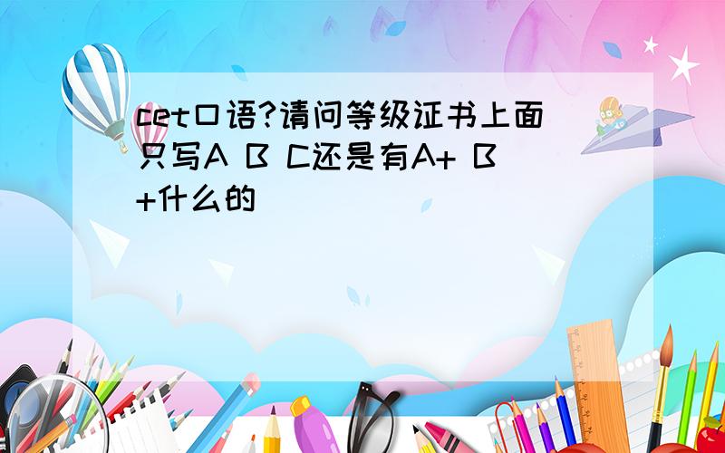 cet口语?请问等级证书上面只写A B C还是有A+ B+什么的