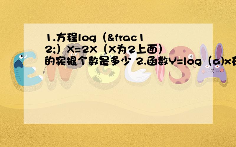 1.方程log（½）X=2X（X为2上面）的实根个数是多少 2.函数Y=log（a)x在【2,+∞）上恒有/y/＞1,则1.方程log（½）X=2X（X为2上面）的实根个数是多少2.函数Y=log（a)x在【2,+∞）上恒有/y/＞1,则