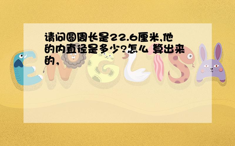 请问圆周长是22.6厘米,他的内直径是多少?怎么 算出来的，