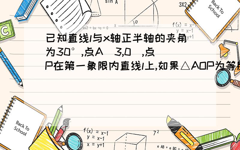 已知直线l与x轴正半轴的夹角为30°,点A（3,0）,点P在第一象限内直线l上,如果△AOP为等腰三角形,求p点坐标