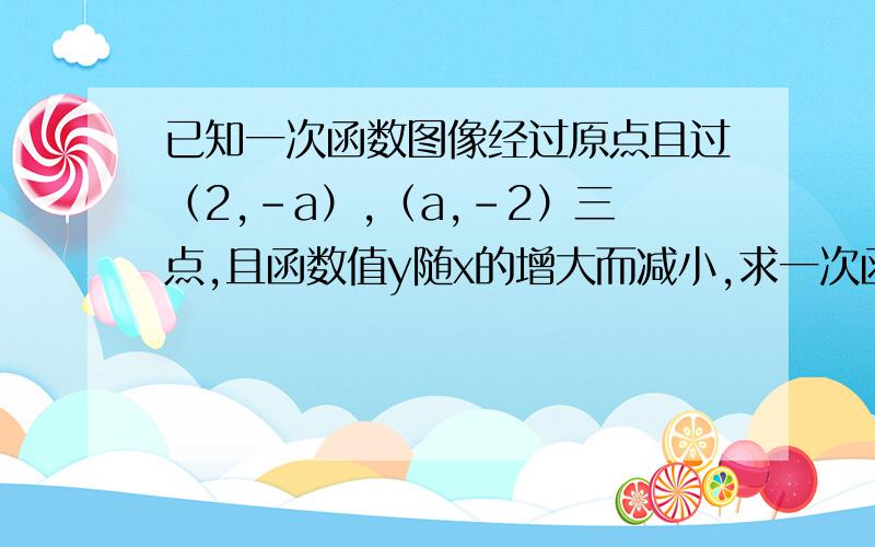 已知一次函数图像经过原点且过（2,-a）,（a,-2）三点,且函数值y随x的增大而减小,求一次函数解析式要多少分我给你。