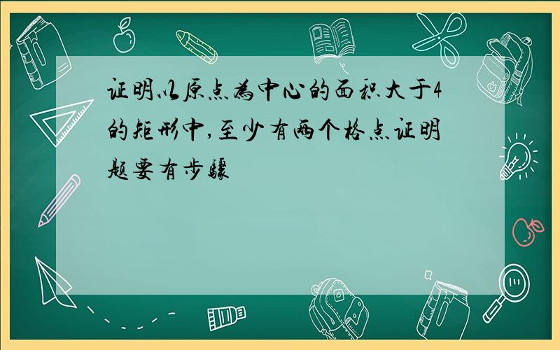 证明以原点为中心的面积大于4的矩形中,至少有两个格点证明题要有步骤