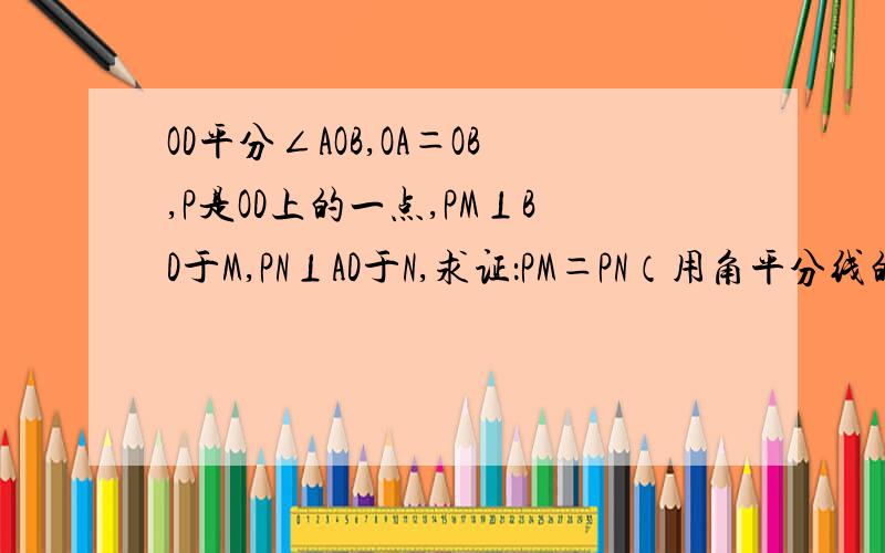 OD平分∠AOB,OA＝OB,P是OD上的一点,PM⊥BD于M,PN⊥AD于N,求证：PM＝PN（用角平分线的意义来求）