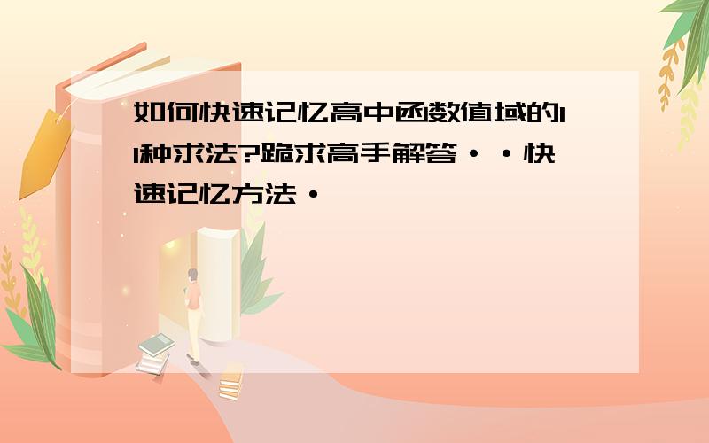 如何快速记忆高中函数值域的11种求法?跪求高手解答··快速记忆方法·