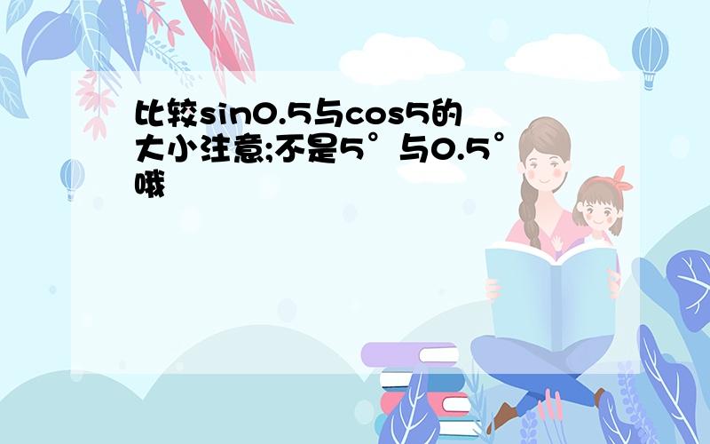 比较sin0.5与cos5的大小注意;不是5°与0.5°哦