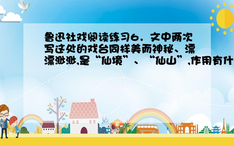 鲁迅社戏阅读练习6．文中两次写这处的戏台同样美而神秘、漂漂渺渺,是“仙境”、“仙山”,作用有什么不同?