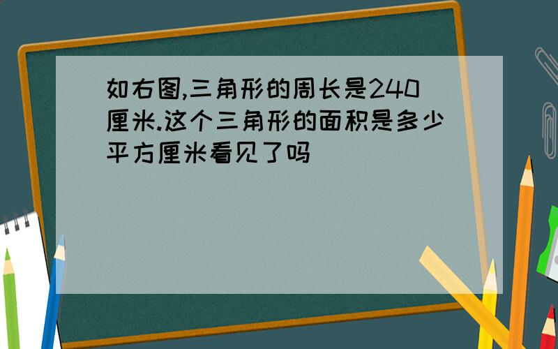 如右图,三角形的周长是240厘米.这个三角形的面积是多少平方厘米看见了吗