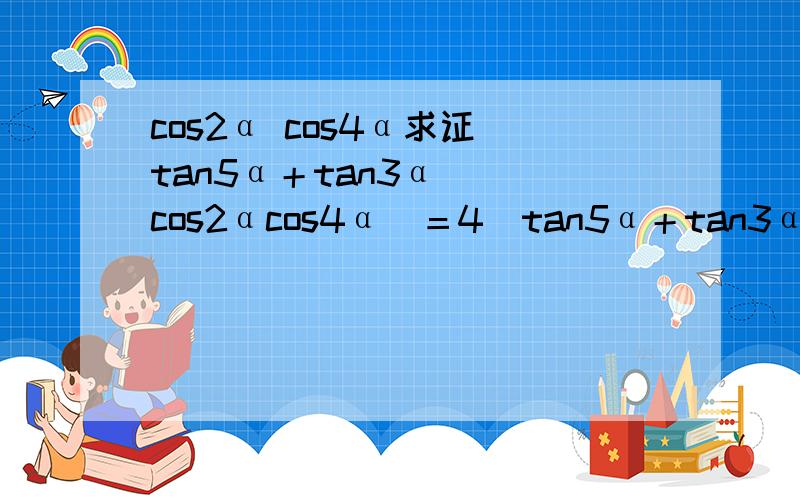 cos2α cos4α求证（tan5α＋tan3α）／（cos2αcos4α）＝4（tan5α＋tan3α）