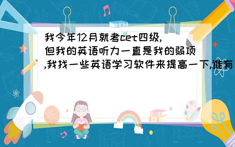 我今年12月就考cet四级,但我的英语听力一直是我的弱项,我找一些英语学习软件来提高一下,谁有介绍?