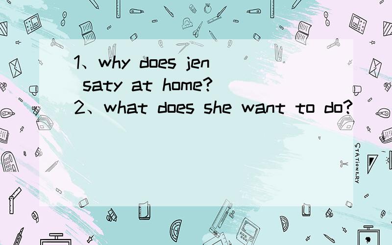 1、why does jen saty at home?2、what does she want to do?
