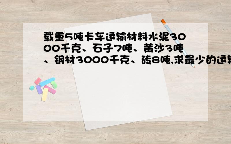 载重5吨卡车运输材料水泥3000千克、石子7吨、黄沙3吨、钢材3000千克、砖8吨,求最少的运输次,怎么运的?