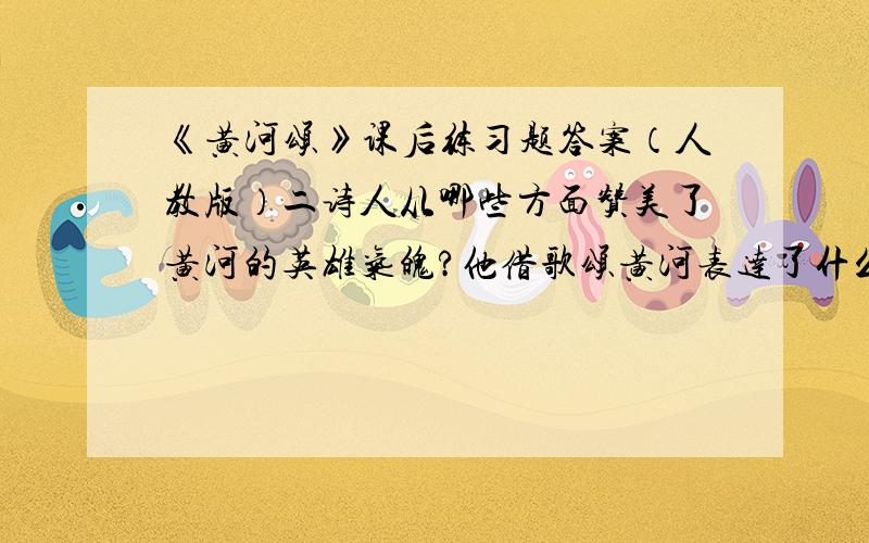 《黄河颂》课后练习题答案（人教版）二诗人从哪些方面赞美了黄河的英雄气魄?他借歌颂黄河表达了什么感