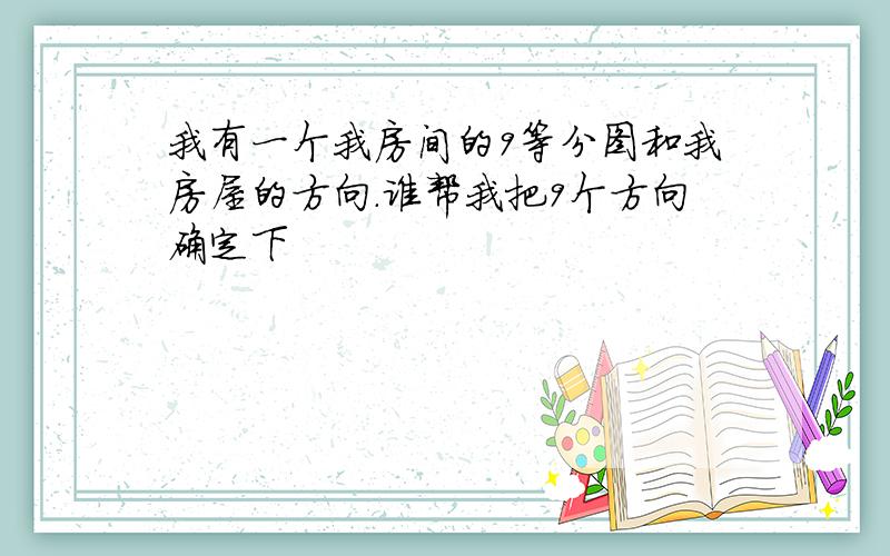 我有一个我房间的9等分图和我房屋的方向.谁帮我把9个方向确定下