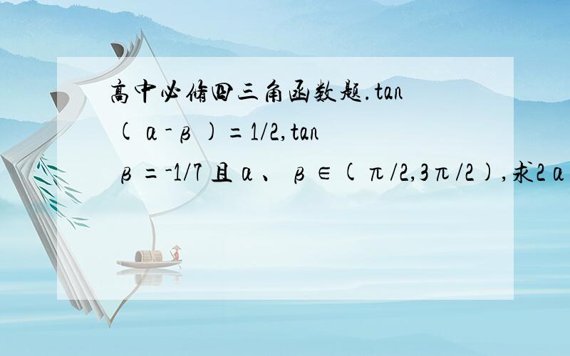 高中必修四三角函数题.tan (α-β)=1/2,tan β=-1/7 且α、β∈(π/2,3π/2),求2α-β的值.