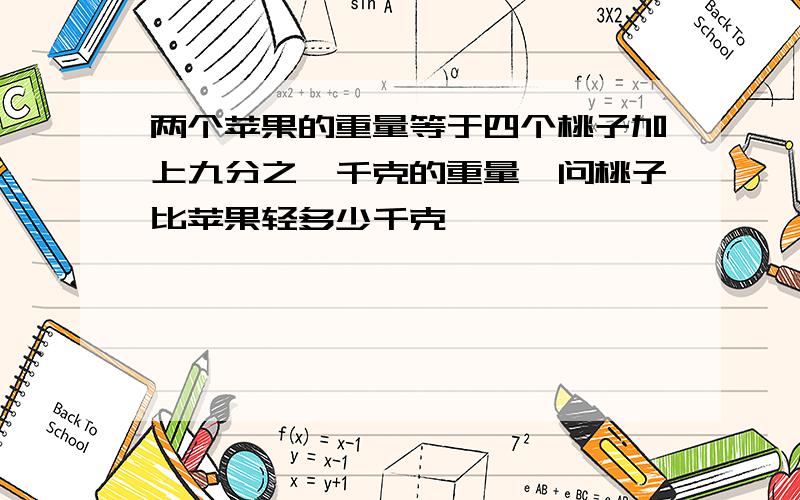 两个苹果的重量等于四个桃子加上九分之一千克的重量,问桃子比苹果轻多少千克