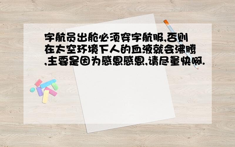 宇航员出舱必须穿宇航服,否则在太空环境下人的血液就会沸腾,主要是因为感恩感恩,请尽量快啊.