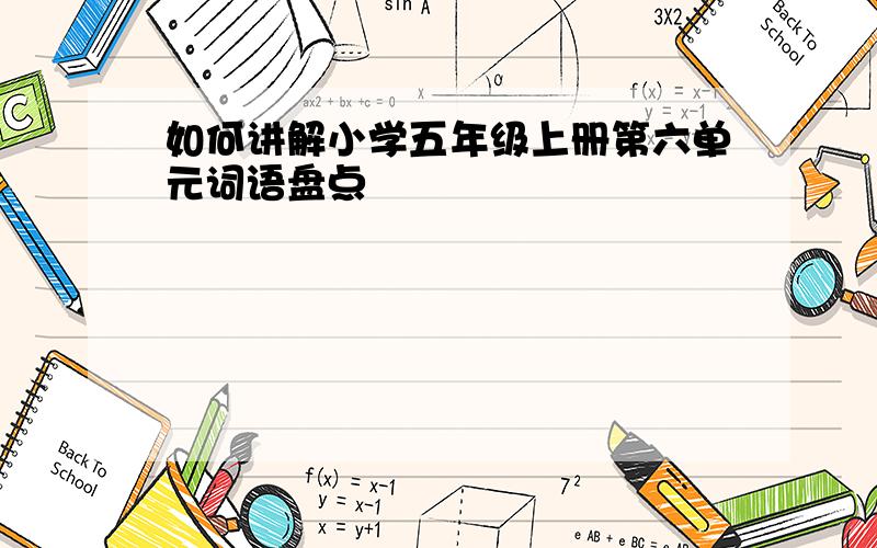 如何讲解小学五年级上册第六单元词语盘点