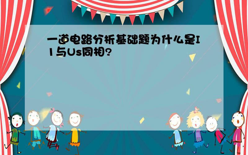 一道电路分析基础题为什么是I1与Us同相?