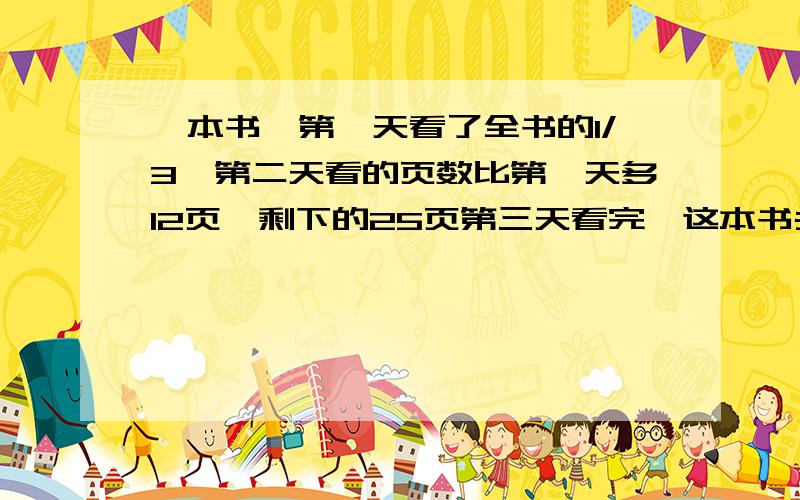 一本书,第一天看了全书的1/3,第二天看的页数比第一天多12页,剩下的25页第三天看完,这本书共有多少页?