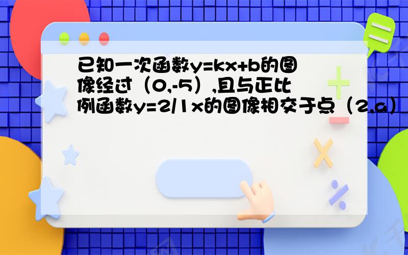 已知一次函数y=kx+b的图像经过（0,-5）,且与正比例函数y=2/1x的图像相交于点（2,a）,求：（1）a的值；（2）k、b的值；（3）这两个图像与x轴所围成的三角形面积。