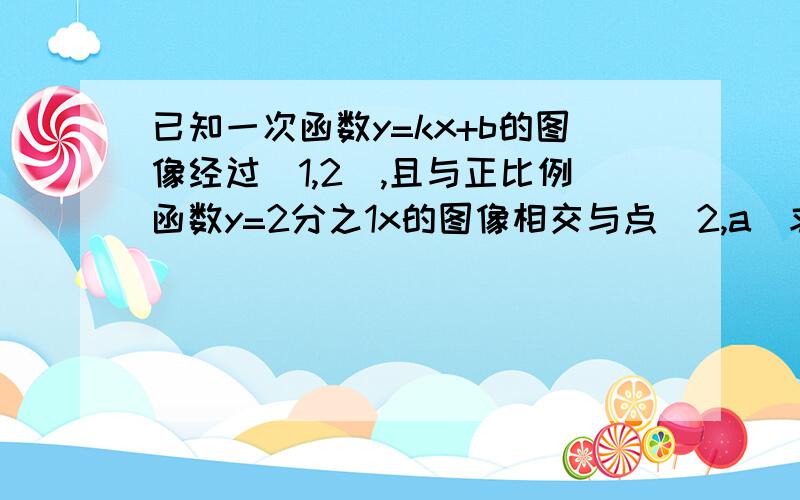 已知一次函数y=kx+b的图像经过(1,2),且与正比例函数y=2分之1x的图像相交与点(2,a)求a的值求kb的值!