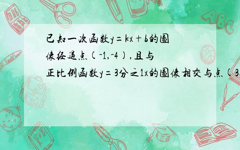 已知一次函数y=kx+b的图像经过点(-1,-4),且与正比例函数y=3分之1x的图像相交与点(3,a)急