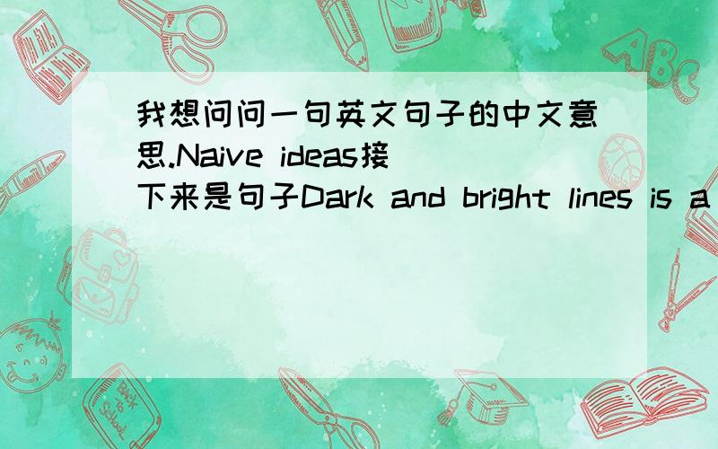 我想问问一句英文句子的中文意思.Naive ideas接下来是句子Dark and bright lines is a hell and heaven is an illusion and contrary to this concept of balance in there,what is it