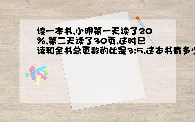 读一本书,小明第一天读了20％,第二天读了30页,这时已读和全书总页数的比是3:5,这本书有多少页?