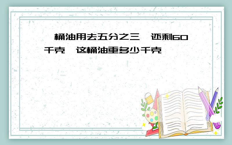 一桶油用去五分之三,还剩60千克,这桶油重多少千克