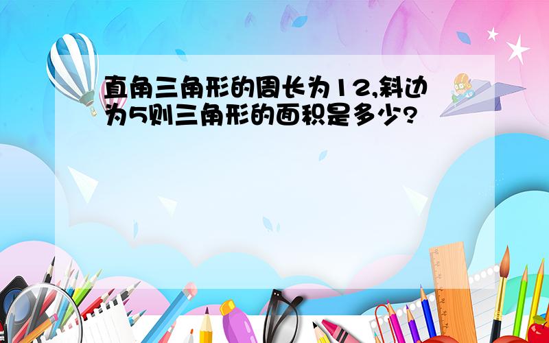 直角三角形的周长为12,斜边为5则三角形的面积是多少?