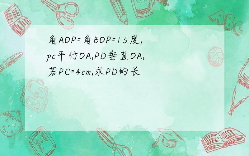 角AOP=角BOP=15度,pc平行OA,PD垂直OA,若PC=4cm,求PD的长