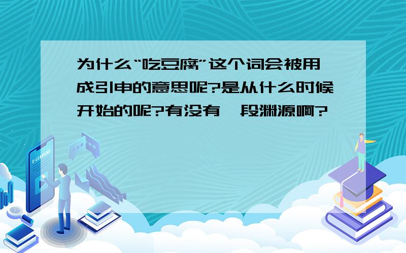 为什么“吃豆腐”这个词会被用成引申的意思呢?是从什么时候开始的呢?有没有一段渊源啊?