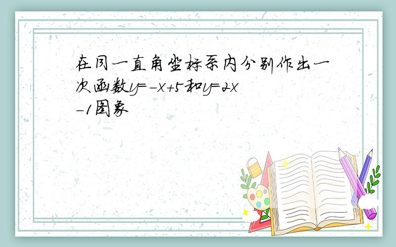 在同一直角坐标系内分别作出一次函数y=-x+5和y=2x-1图象