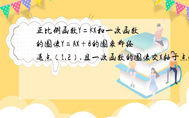 正比例函数Y=KX和一次函数的图像Y=AX+B的图象都经过点（1,2）,且一次函数的图像交X轴于点B（4,0）（1)求正比例函数和一次函数的解析式 （2）求△ABO的面积