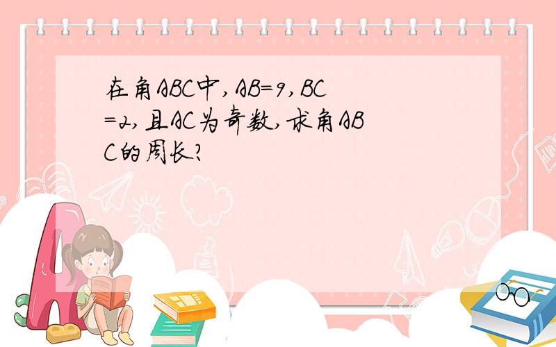 在角ABC中,AB=9,BC=2,且AC为奇数,求角ABC的周长?