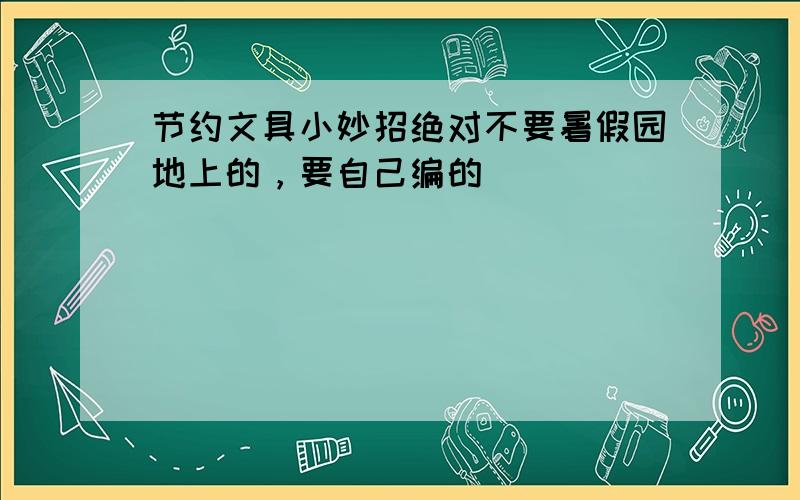 节约文具小妙招绝对不要暑假园地上的，要自己编的