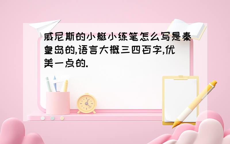 威尼斯的小艇小练笔怎么写是秦皇岛的,语言大概三四百字,优美一点的.