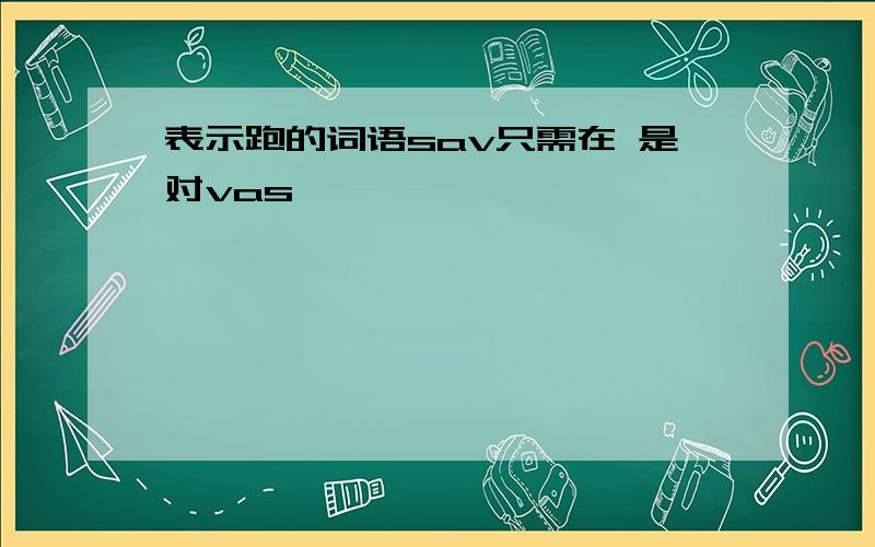 表示跑的词语sav只需在 是对vas