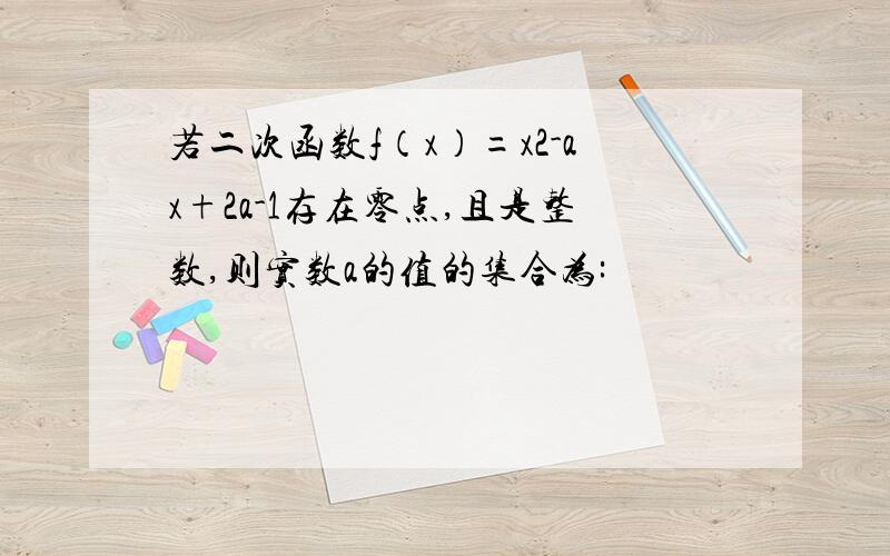 若二次函数f（x）=x2-ax+2a-1存在零点,且是整数,则实数a的值的集合为: