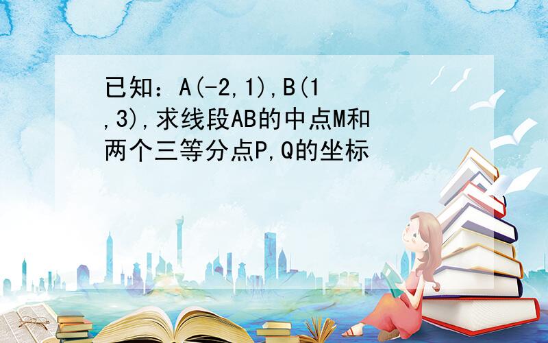 已知：A(-2,1),B(1,3),求线段AB的中点M和两个三等分点P,Q的坐标