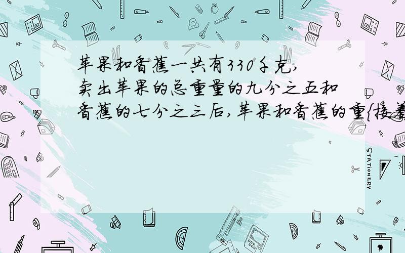 苹果和香蕉一共有330千克,卖出苹果的总重量的九分之五和香蕉的七分之三后,苹果和香蕉的重{接着上面的}量一样重,苹果和香蕉各多少千克?