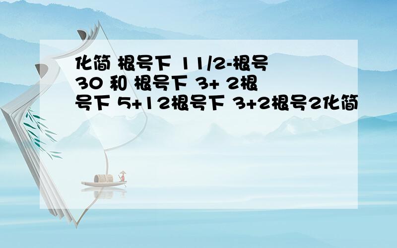 化简 根号下 11/2-根号30 和 根号下 3+ 2根号下 5+12根号下 3+2根号2化简