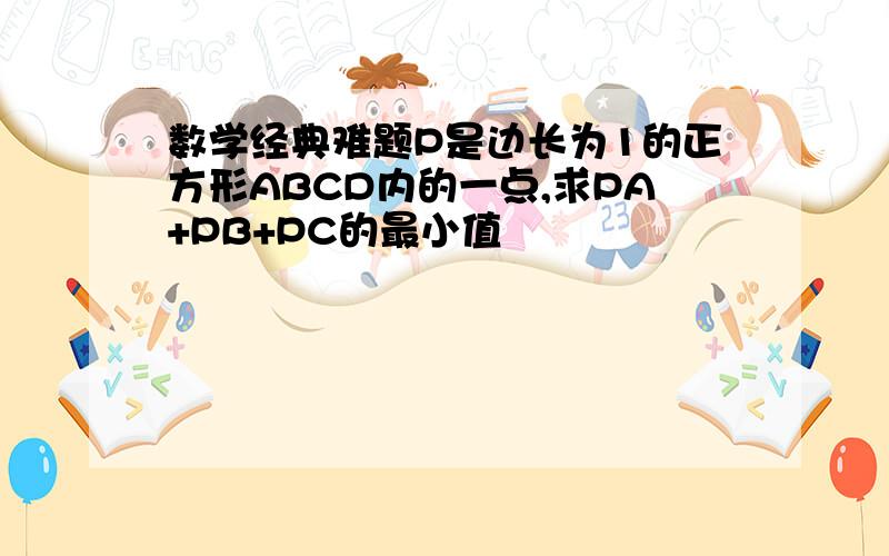 数学经典难题P是边长为1的正方形ABCD内的一点,求PA+PB+PC的最小值