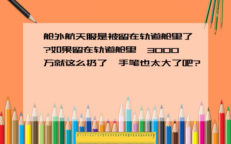 舱外航天服是被留在轨道舱里了?如果留在轨道舱里,3000万就这么扔了,手笔也太大了吧?