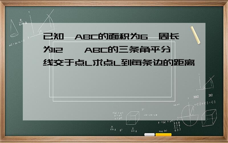 已知△ABC的面积为6,周长为12,△ABC的三条角平分线交于点L求点L到每条边的距离